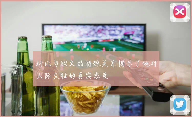 科比与欧文的特殊关系揭示了他对人际交往的真实态度