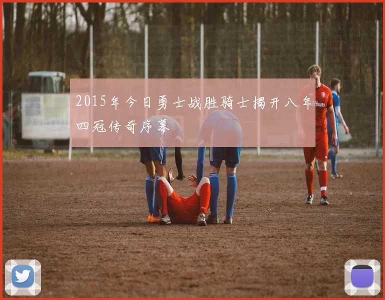 2015年今日勇士战胜骑士揭开八年四冠传奇序幕