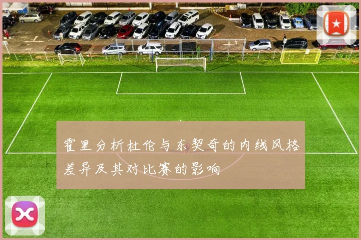 霍里分析杜伦与东契奇的内线风格差异及其对比赛的影响