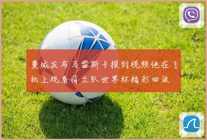 曼城发布马雷斯卡报到视频他在飞机上观看荷兰队世界杯精彩回放