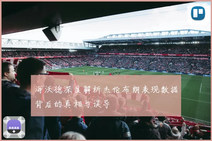 海沃德深度解析杰伦布朗表现数据背后的真相与误导