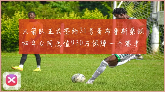 火箭队正式签约31号秀布鲁斯桑顿四年合同总值930万保障一个赛季
