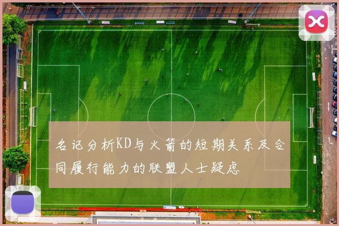 名记分析KD与火箭的短期关系及合同履行能力的联盟人士疑虑