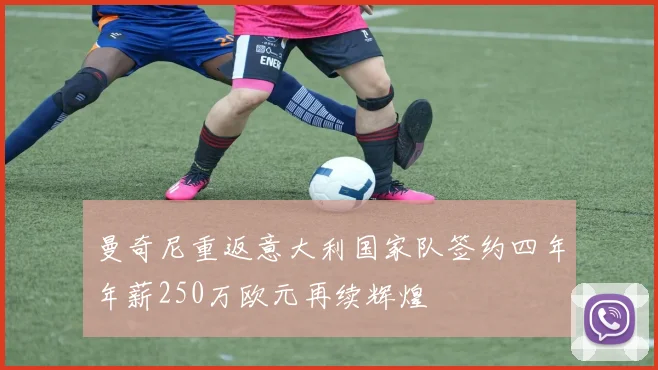 曼奇尼重返意大利国家队签约四年年薪250万欧元再续辉煌