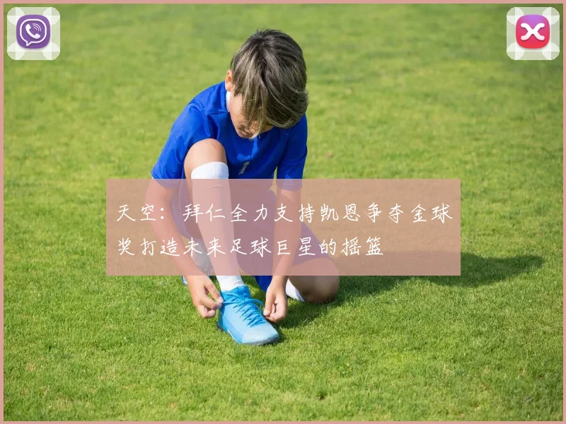 天空：拜仁全力支持凯恩争夺金球奖打造未来足球巨星的摇篮