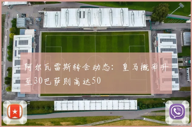 阿尔瓦雷斯转会动态：皇马概率升至30巴萨则高达50
